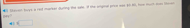 Steven buys a red marker during the sale. If the original price was $0.80, how much does Steven
pay?
D $□