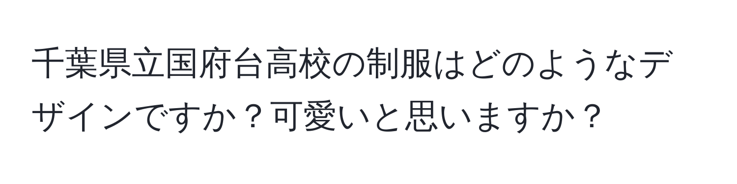 千葉県立国府台高校の制服はどのようなデザインですか？可愛いと思いますか？