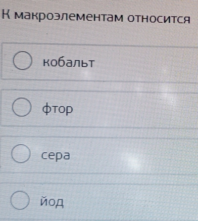 К макроэлементам относится
кобальт
φTOP
cepa
йoд