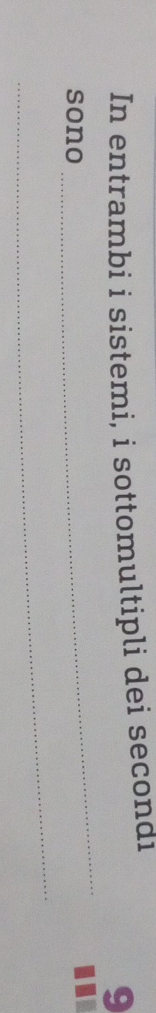 In entrambi i sistemi, i sottomultipli dei secondi 
9 
sono 
_ 
_