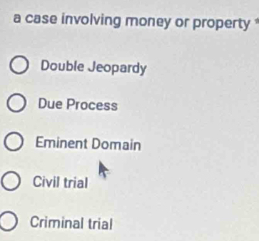 a case involving money or property
Double Jeopardy
Due Process
Eminent Domain
Civil trial
Criminal trial