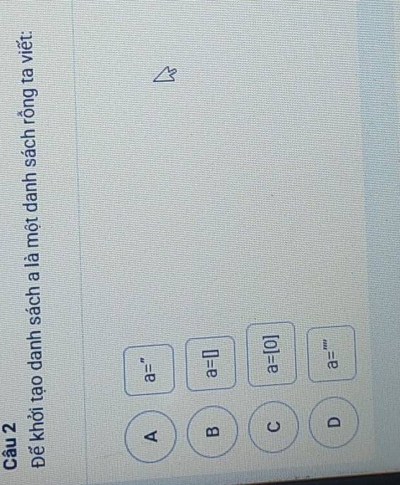 Đế khởi tạo danh sách a là một danh sách rồng ta viết:
A a=''
B a=□
C a=[0]
D a=''''