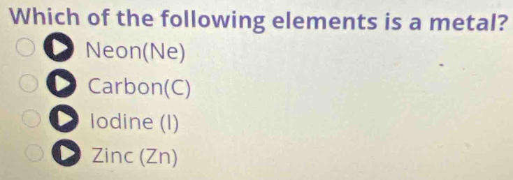 Which of the following elements is a metal?
Neon(Ne)
Carbon(C)
Iodine (I)
Zinc (Zn)