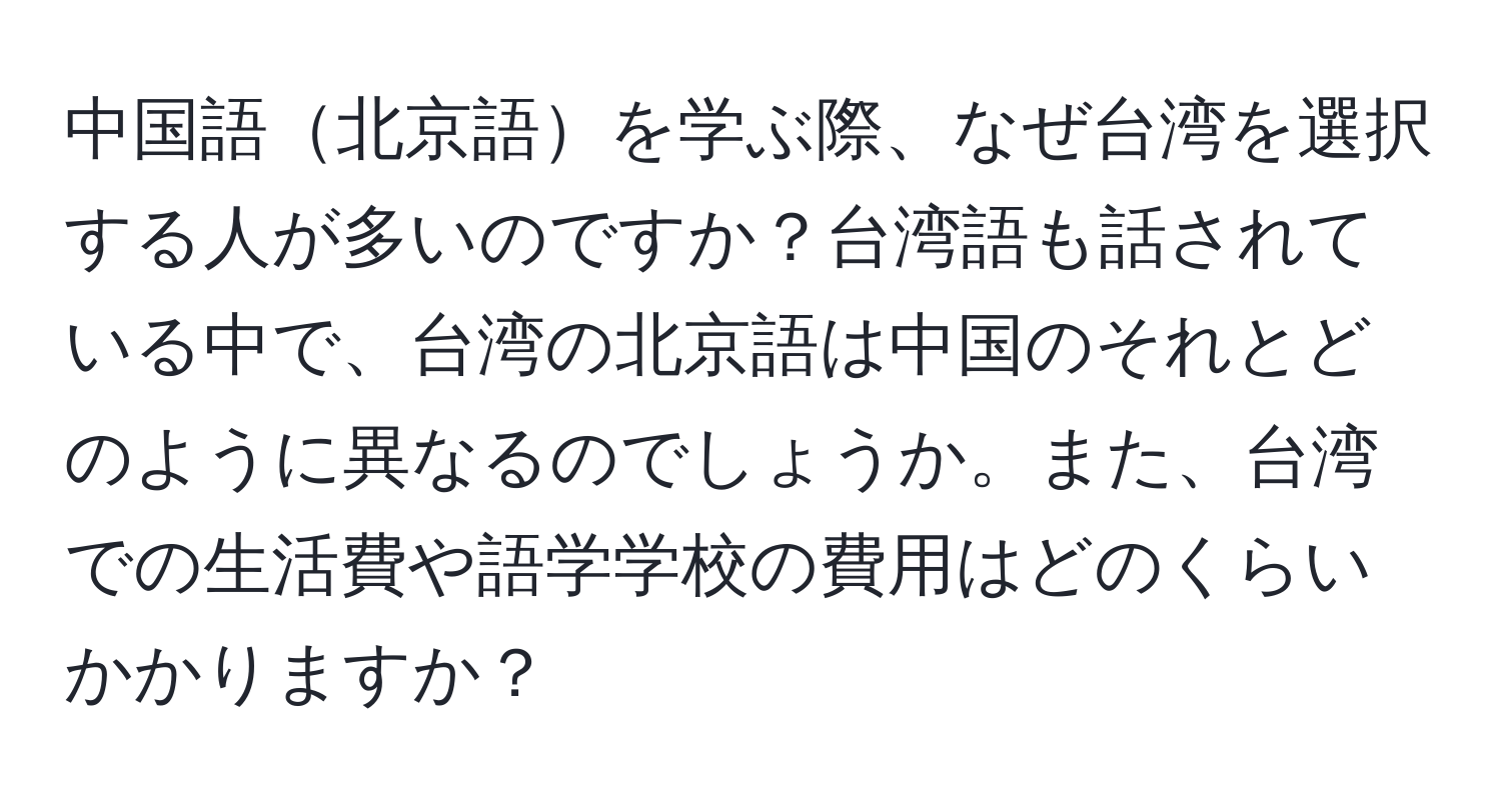 中国語北京語を学ぶ際、なぜ台湾を選択する人が多いのですか？台湾語も話されている中で、台湾の北京語は中国のそれとどのように異なるのでしょうか。また、台湾での生活費や語学学校の費用はどのくらいかかりますか？