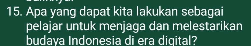 Apa yang dapat kita lakukan sebagai 
pelajar untuk menjaga dan melestarikan 
budaya Indonesia di era digital?