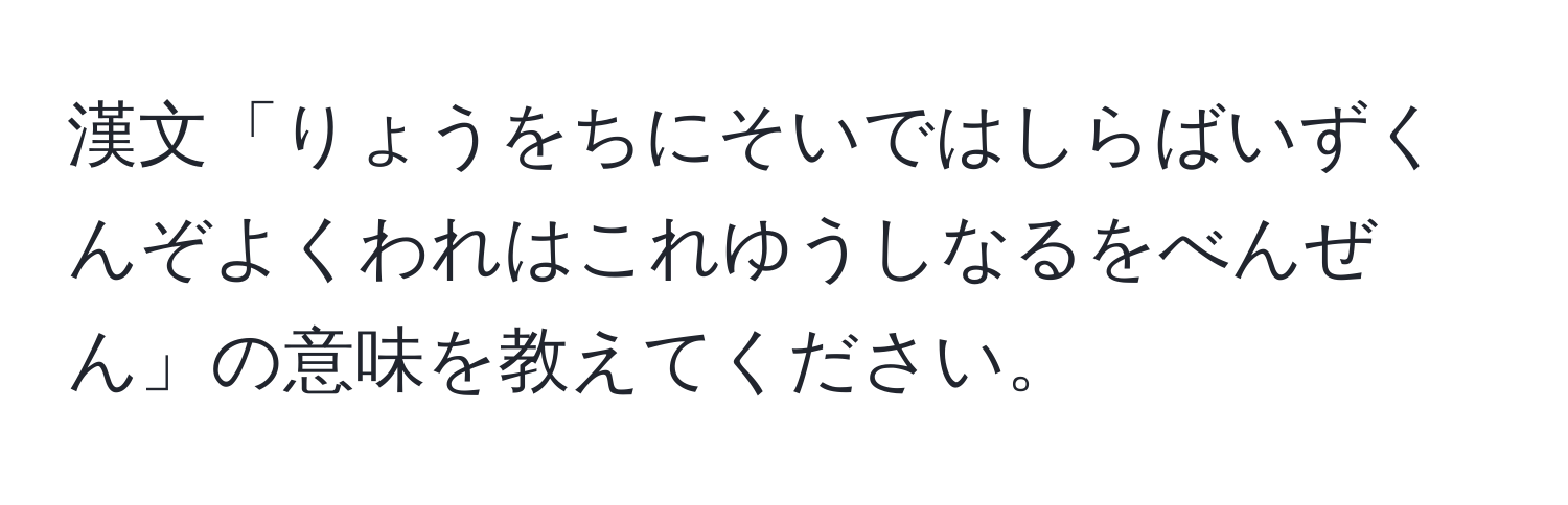 漢文「りょうをちにそいではしらばいずくんぞよくわれはこれゆうしなるをべんぜん」の意味を教えてください。