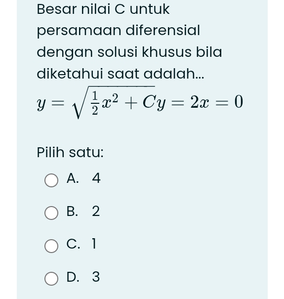 Besar nilai C untuk
persamaan diferensial
dengan solusi khusus bila
diketahui saat adalah...
y=sqrt(frac 1)2x^2+Cy=2x=0
Pilih satu:
A. 4
B. 2
C. 1
D. 3