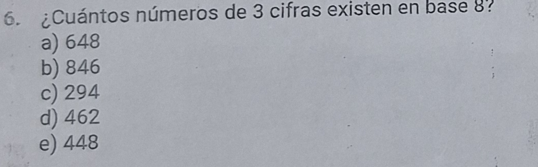 ¿Cuántos números de 3 cifras existen en base 8 :
a) 648
b) 846
c) 294
d) 462
e) 448