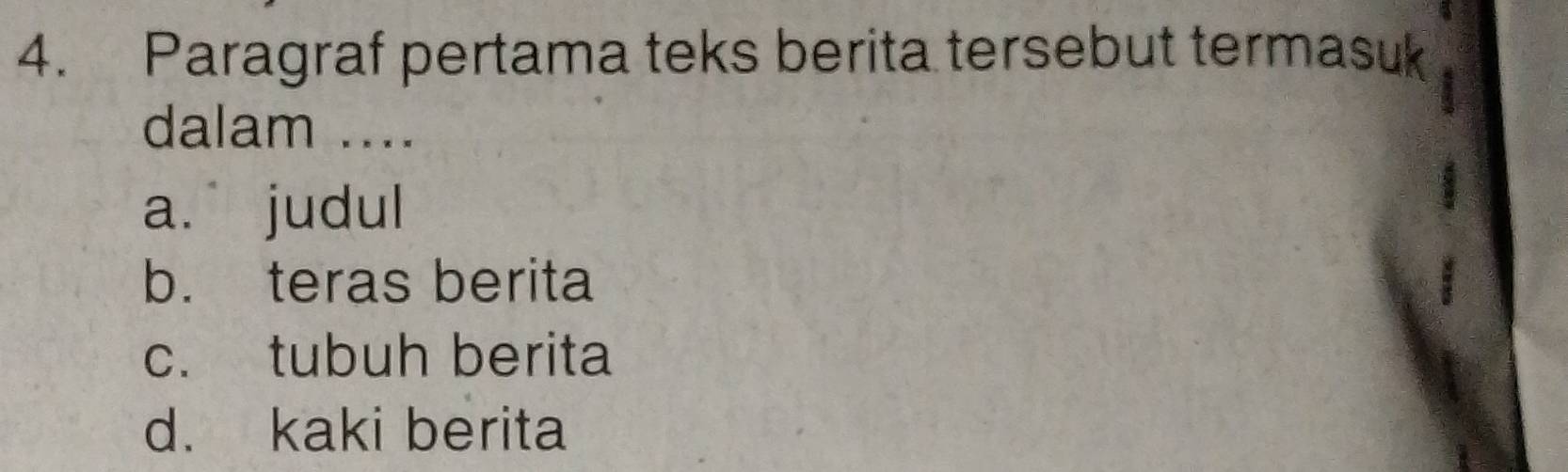 Paragraf pertama teks berita tersebut termasuk
dalam ....
a.judul
b. teras berita
c. tubuh berita
d. kaki berita