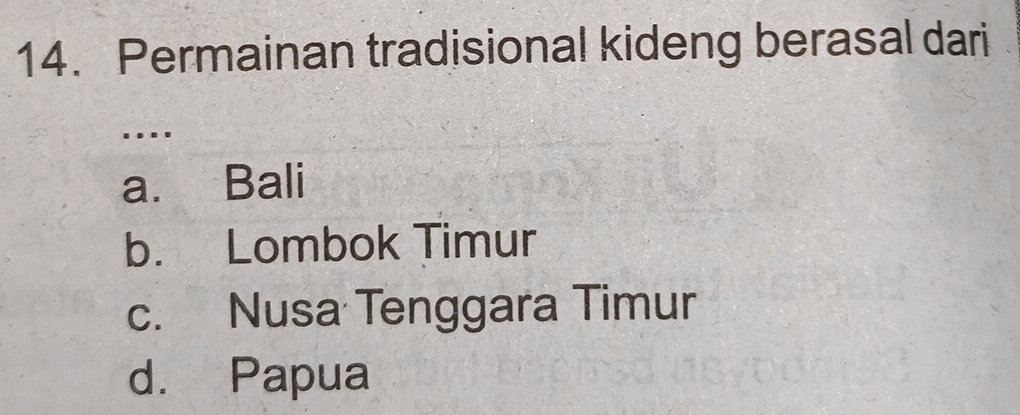 Permainan tradisional kideng berasal dari
….
a. Bali
b. Lombok Timur
c. Nusa Tenggara Timur
d. Papua