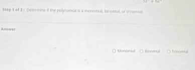 35°+68°
Step 1 of 2 : Determine if the polynomial is a monomial, binomial, or trinomial.
Answer
Monomial Binomial Trinomial