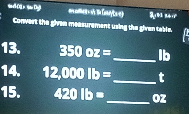 (9,9a,0) orcdh(i) = √s To (22 6/( 2-1) 
Convert the given measurement using the given table. 
13. 
_ 350oz=
lb 
14. 12,000lb= _  t
15. 420lb= _
oz