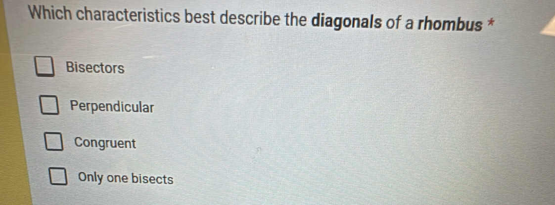 Which characteristics best describe the diagonals of a rhombus *
Bisectors
Perpendicular
Congruent
Only one bisects