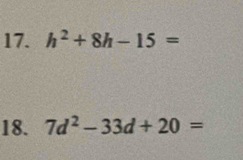 h^2+8h-15=
18. 7d^2-33d+20=