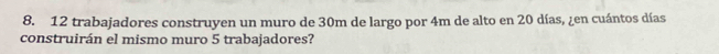 trabajadores construyen un muro de 30m de largo por 4m de alto en 20 días, ¿en cuántos días 
construirán el mismo muro 5 trabajadores?