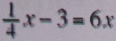  1/4 x-3=6x