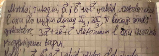 Widal Tuleg ui vector a;vector B= e valid veuoden dud 
Coxu do wugun doiag  π /3 ,  2π /3  11 bucagi ands 
gctivilor 3vector a+2vector b+vector c veutownan Cx inoand 
rroyungessn tepih.