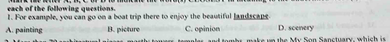 each of the following questions.
1. For example, you can go on a boat trip there to enjoy the beautiful landscape.
A. painting B. picture C. opinion D. scenery
s e t e M y S o n S an tuary, w i h is