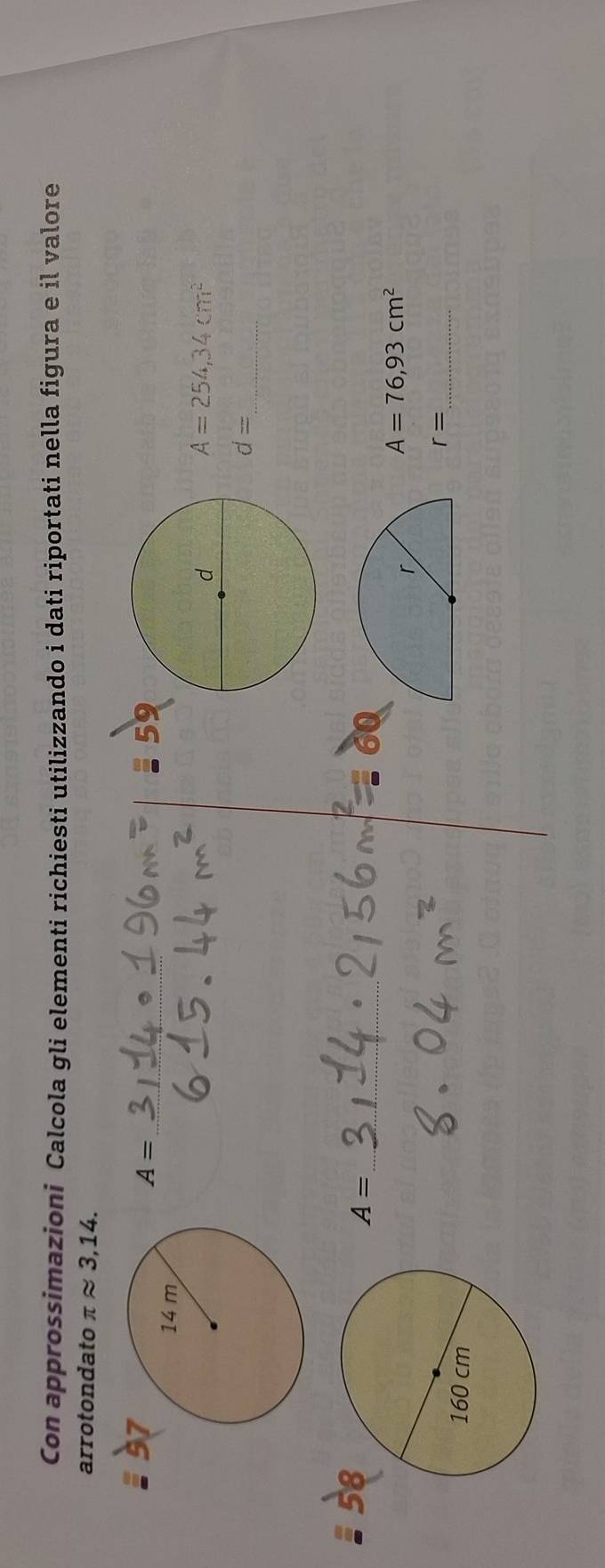 Con approssimazioni Calcola gli elementi richiesti utilizzando i dati riportati nella figura e il valore 
arrotondato π approx 3,14. 
_ A=
A=254,34cm^2
_ d=
_ A=
A=76,93cm^2
_ r=