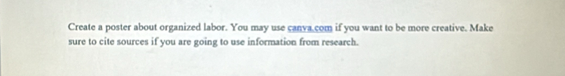Create a poster about organized labor. You may use canva com if you want to be more creative. Make 
sure to cite sources if you are going to use information from research.