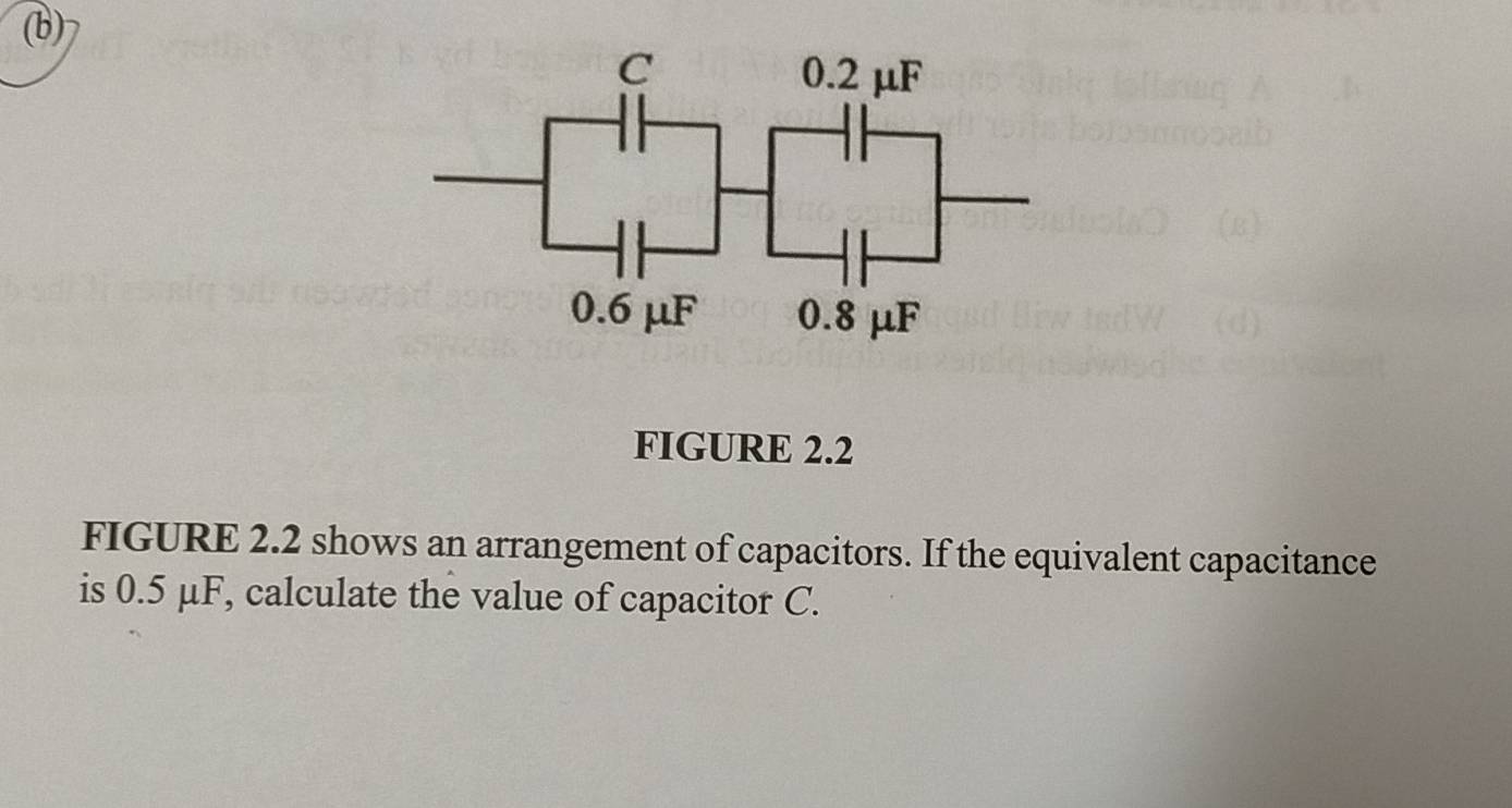 FIGURE 2.2 
FIGURE 2.2 shows an arrangement of capacitors. If the equivalent capacitance 
is 0.5 μF, calculate the value of capacitor C.