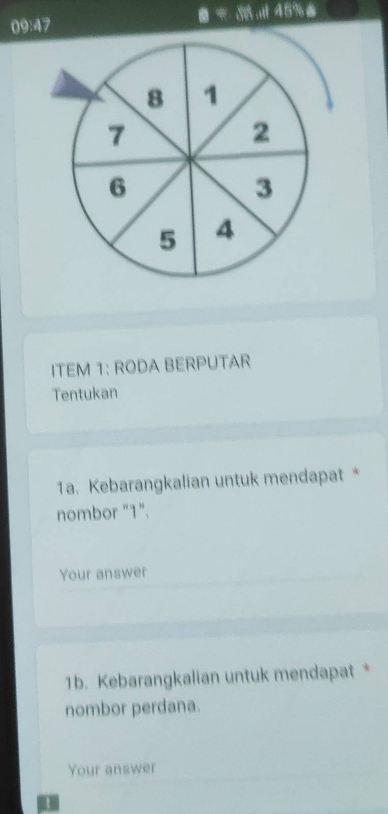 B= t|t|if45% B
09:47
ITEM 1: RODA BERPUTAR 
Tentukan 
1a. Kebarangkalian untuk mendapat * 
nombor "1". 
Your answer 
1b. Kebarangkalian untuk mendapat * 
nombor perdana. 
Your answer