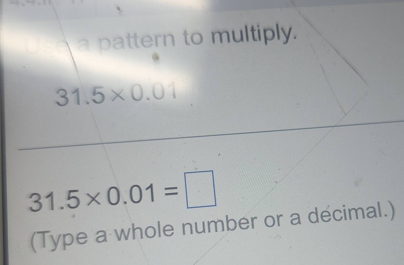 Solved: a pattern to multiply. 31.5* 0.01 31.5* 0.01= (Type a whole ...
