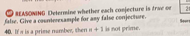 REASONING Determine whether each conjecture is true or 2 
false. Give a counterexample for any false conjecture. Soure 
40. If is a prime number, then n+1 is not prime.