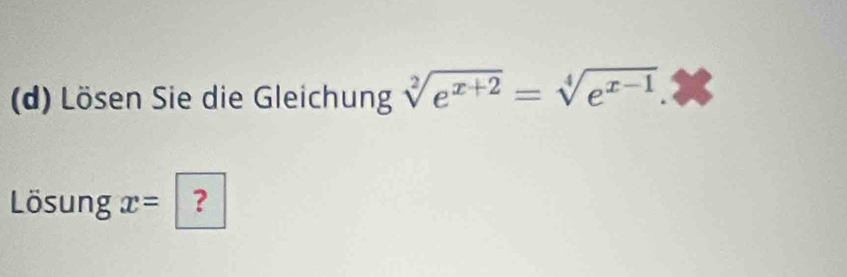 Lösen Sie die Gleichung sqrt[2](e^(x+2))=sqrt[4](e^(x-1)) X
Lösung x= ？