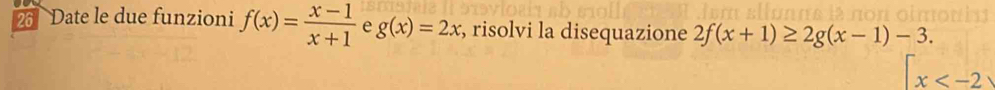 Date le due funzioni f(x)= (x-1)/x+1  e g(x)=2x :, risolvi la disequazione 2f(x+1)≥ 2g(x-1)-3.
x