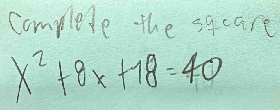 complete the sqcare
x^2+8x+18=40