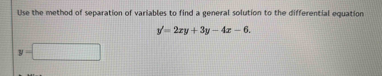 Use the method of separation of variables to find a general solution to the differential equation
y'=2xy+3y-4x-6.
y=□