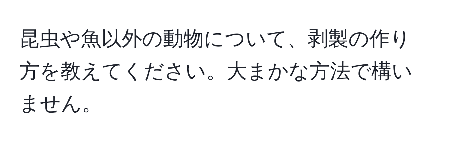 昆虫や魚以外の動物について、剥製の作り方を教えてください。大まかな方法で構いません。