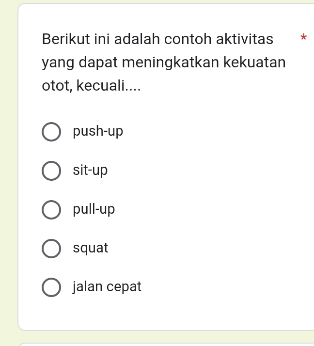 Berikut ini adalah contoh aktivitas *
yang dapat meningkatkan kekuatan
otot, kecuali....
push-up
sit-up
pull-up
squat
jalan cepat