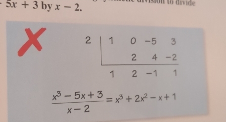 5x+3 by x-2. 
sion to divide
x beginarrayr 2|10-53 24-2 hline 12-11endarray
 (x^3-5x+3)/x-2 =x^3+2x^2-x+1