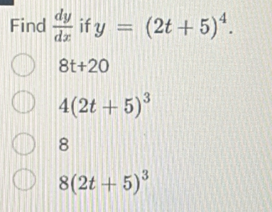 Find  dy/dx  if y=(2t+5)^4.
8t+20
4(2t+5)^3
8
8(2t+5)^3