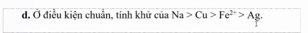 Ở điều kiện chuẩn, tính khử của Na>Cu>Fe^(2+)>Ag. 
I