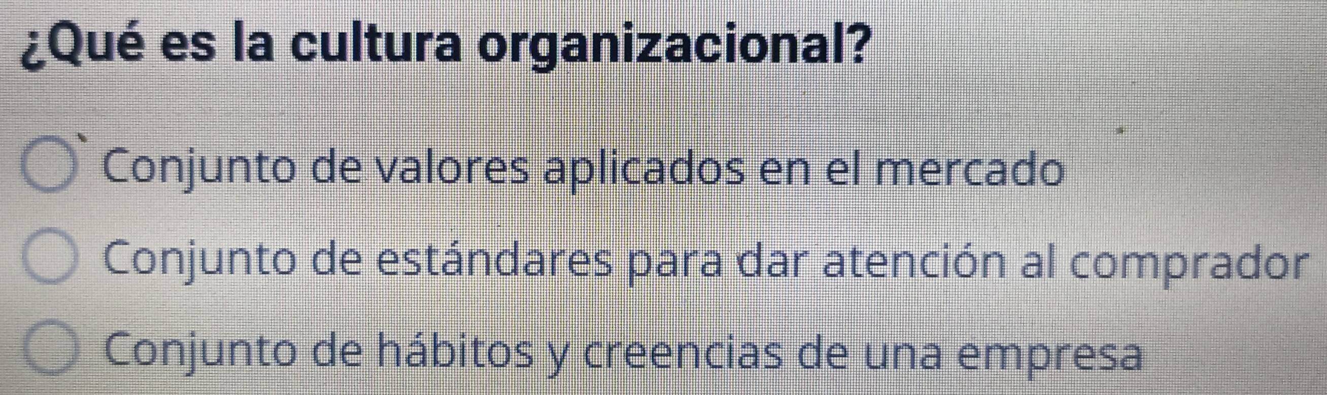 ¿Qué es la cultura organizacional?
Conjunto de valores aplicados en el mercado
Conjunto de estándares para dar atención al comprador
Conjunto de hábitos y creencias de una empresa