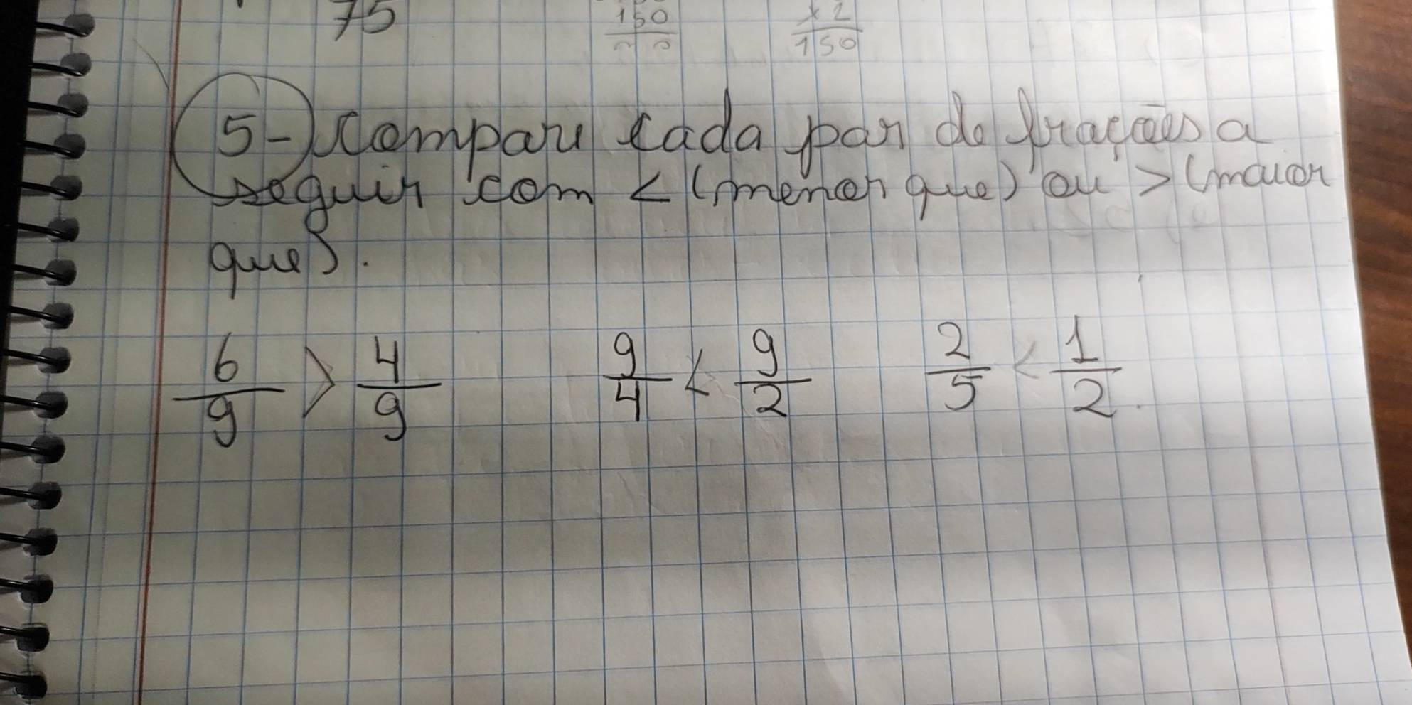 150/n0 
 (* 2)/150 
5-ampau eada pan do yuacan a 
pequuh dom L(menen que) ous(maon 
quiee).
 6/9 > 4/9 
 9/4 
 2/5 