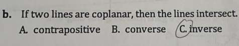 If two lines are coplanar, then the lines intersect.
A. contrapositive B. converse C. inverse