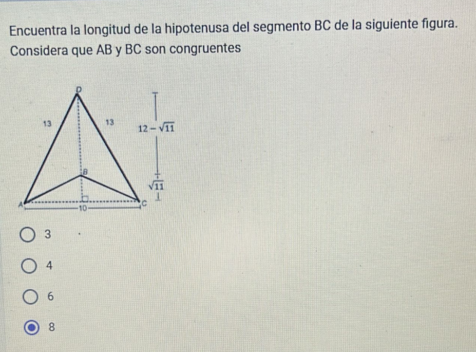 Encuentra la longitud de la hipotenusa del segmento BC de la siguiente figura.
Considera que AB y BC son congruentes
3
4
6
8