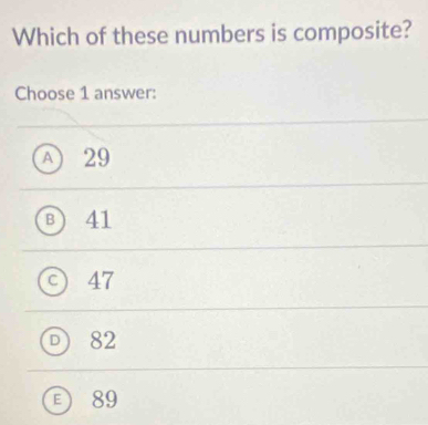 Which of these numbers is composite?
Choose 1 answer:
A 29
B) 41
) 47
D 82
E 89