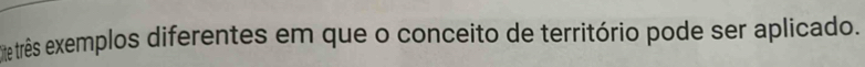 Ee três exemplos diferentes em que o conceito de território pode ser aplicado.