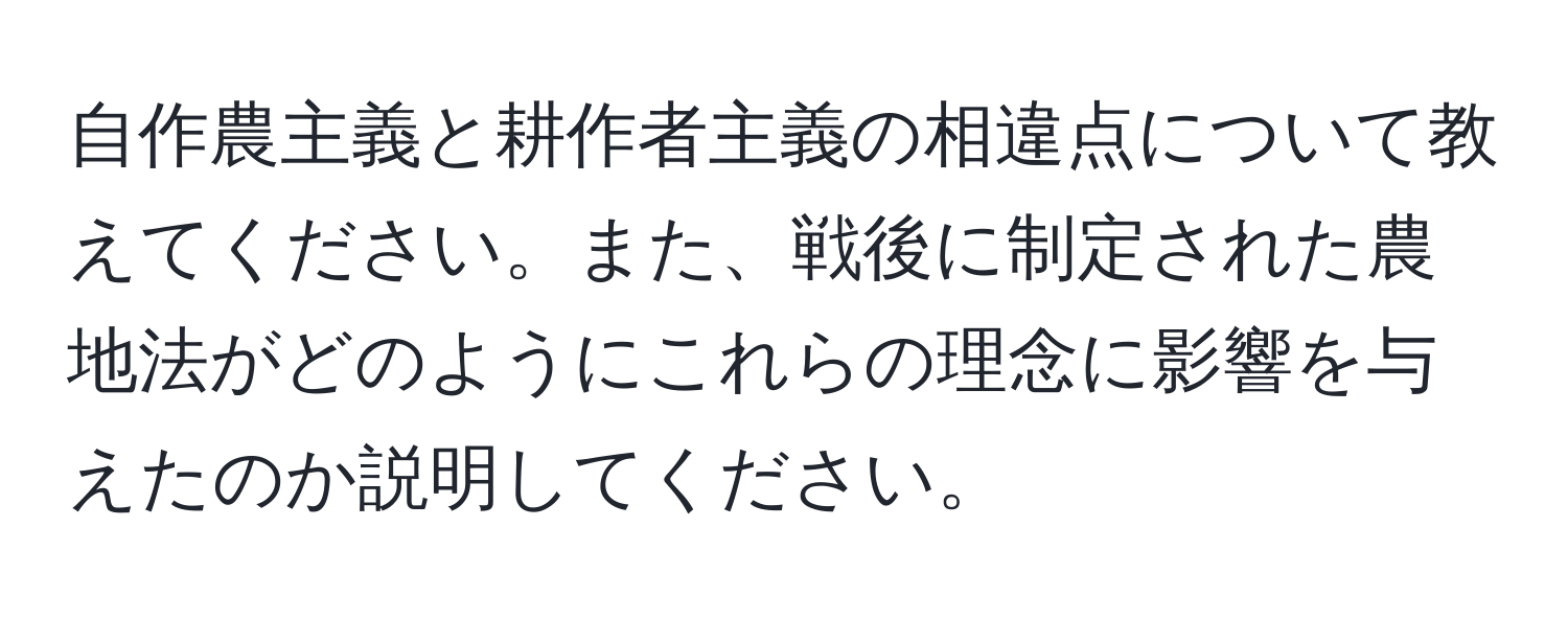 自作農主義と耕作者主義の相違点について教えてください。また、戦後に制定された農地法がどのようにこれらの理念に影響を与えたのか説明してください。