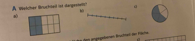 A Welcher Bruchteil ist dargestellt? 
c) 
b) 
a) 
n den angegebenen Bruchteil der Fläche. 
c)