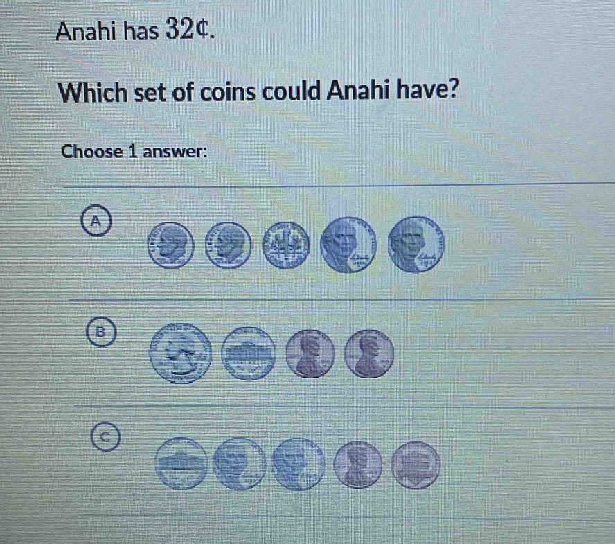 Anahi has 32¢.
Which set of coins could Anahi have?
Choose 1 answer:
A
B
C