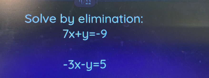 11/22
Solve by elimination:
7x+y=-9
-3x-y=5