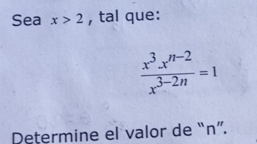 Sea x>2 , tal que:
 (x^3x^(n-2))/x^(3-2n) =1
Determine el valor de “ n ”.