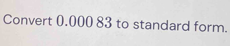 Convert 0.000 83 to standard form.