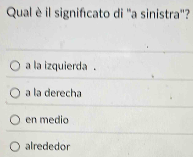 Qual è il significato di "a sinistra"?
a la izquierda .
a la derecha
en medio
alrededor